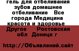 гель для отбеливания зубов домашнее отбеливание - Все города Медицина, красота и здоровье » Другое   . Ростовская обл.,Донецк г.